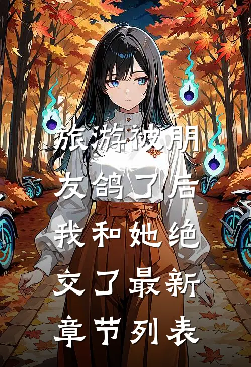 旅游被朋友鸽了后，我和她绝交了最新章节列表