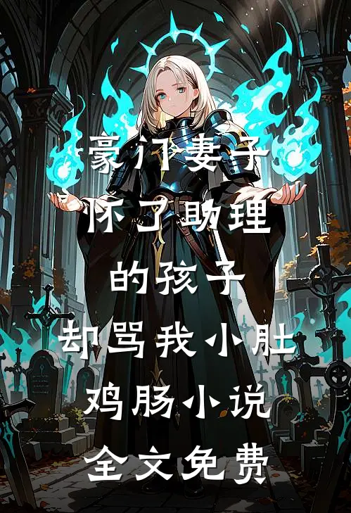 豪门妻子怀了助理的孩子，却骂我小肚鸡肠小说全文免费