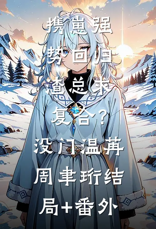 携崽强势回归，渣总求复合？没门温苒周聿珩:结局+番外