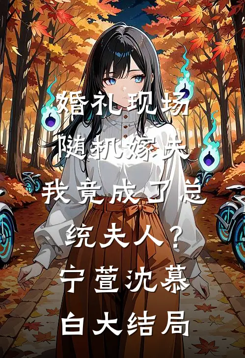婚礼现场随机嫁夫，我竟成了总统夫人？宁萱沈慕白大结局