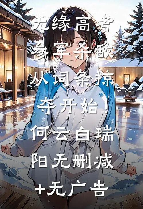 无缘高考：参军杀敌从词条掠夺开始！何云白瑞阳无删减+无广告