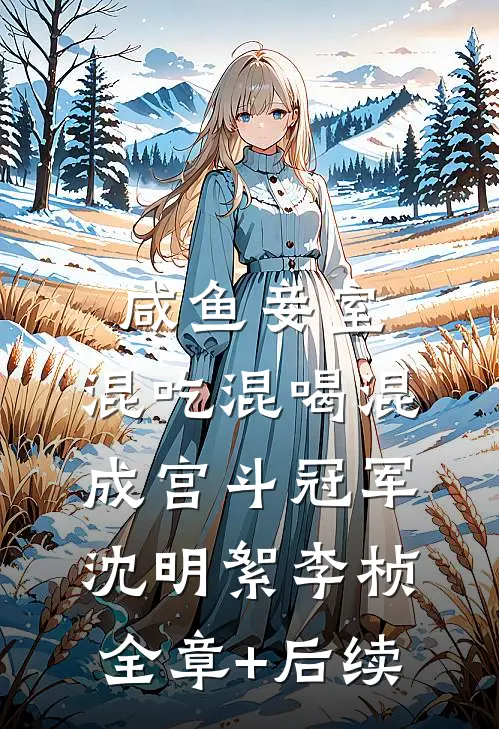 咸鱼妾室，混吃混喝混成宫斗冠军沈明絮李桢:全章+后续