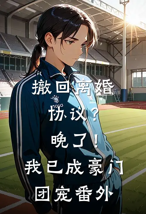 撤回离婚协议？晚了！我已成豪门团宠番外