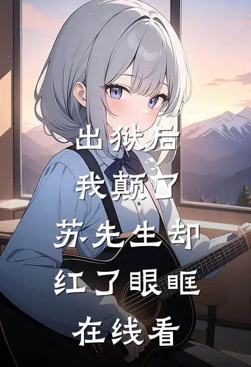 出狱后我颠了，苏先生却红了眼眶在线看