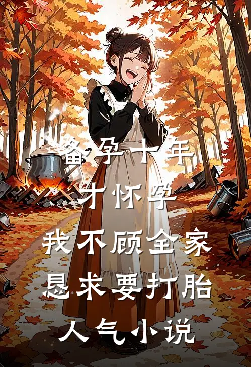 备孕十年才怀孕，我不顾全家恳求要打胎人气小说