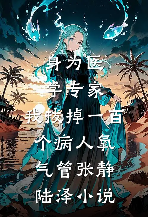 身为医学专家，我拔掉一百个病人氧气管张静陆泽小说