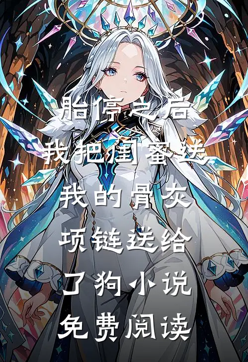 胎停之后，我把闺蜜送我的骨灰项链送给了狗小说免费阅读