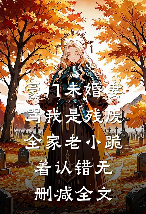 豪门未婚妻骂我是残废，全家老小跪着认错无删减全文