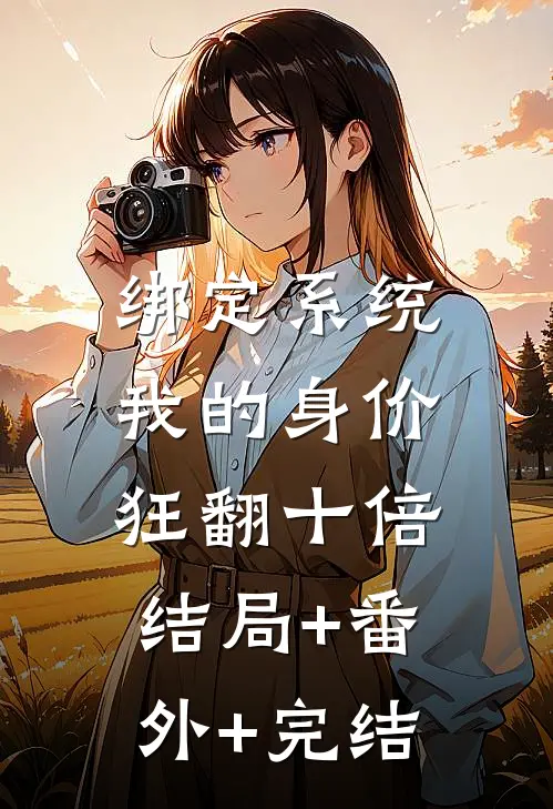 绑定系统：我的身价狂翻十倍:结局+番外+完结
