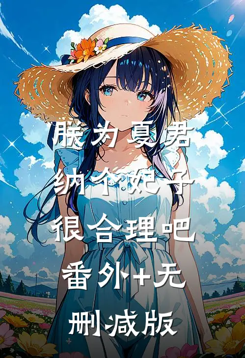 朕为夏君，纳个妃子很合理吧:番外+无删减版
