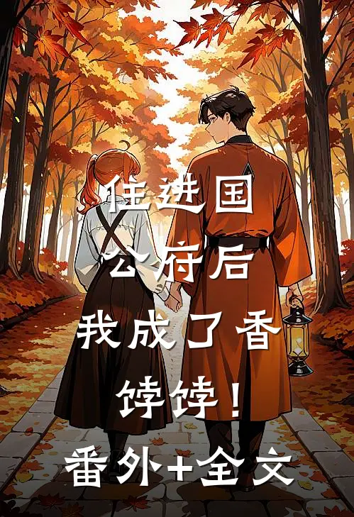 住进国公府后，我成了香饽饽！:(番外)+(全文)