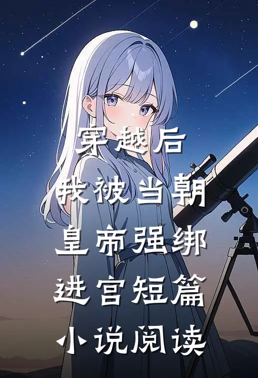 穿越后，我被当朝皇帝强绑进宫短篇小说阅读
