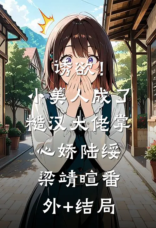 诱欲！小美人成了糙汉大佬掌心娇陆绥梁靖暄(番外)+(结局)