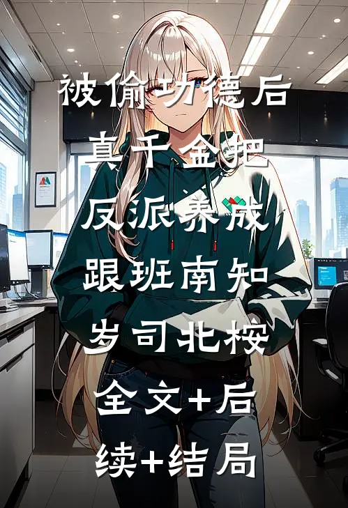被偷功德后，真千金把反派养成跟班南知岁司北桉:全文+后续+结局