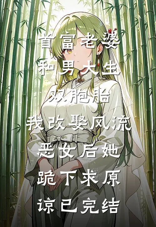 首富老婆和男大生双胞胎，我改娶风流恶女后她跪下求原谅已完结