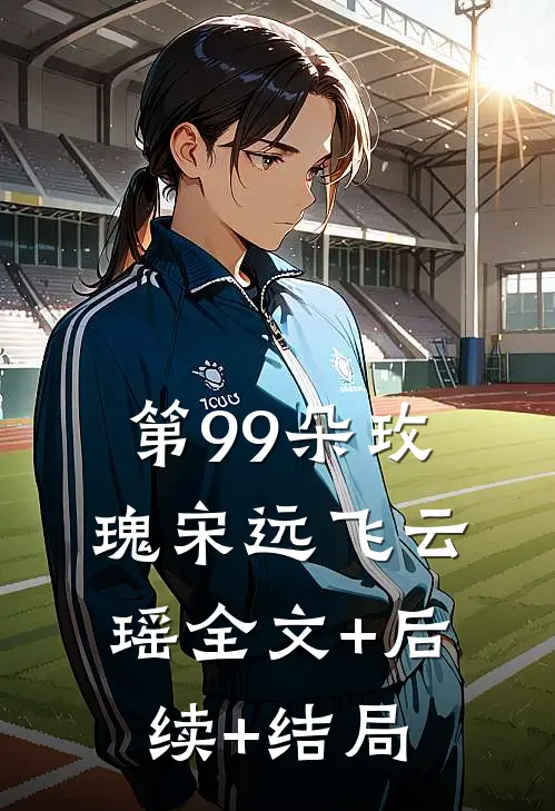 第99朵玫瑰宋远飞云瑶全文+后续+结局