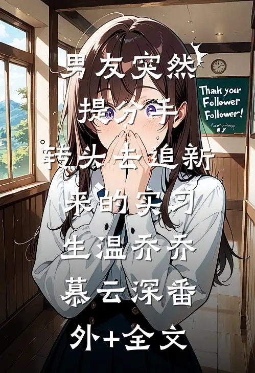 男友突然提分手，转头去追新来的实习生温乔乔慕云深(番外)+(全文)