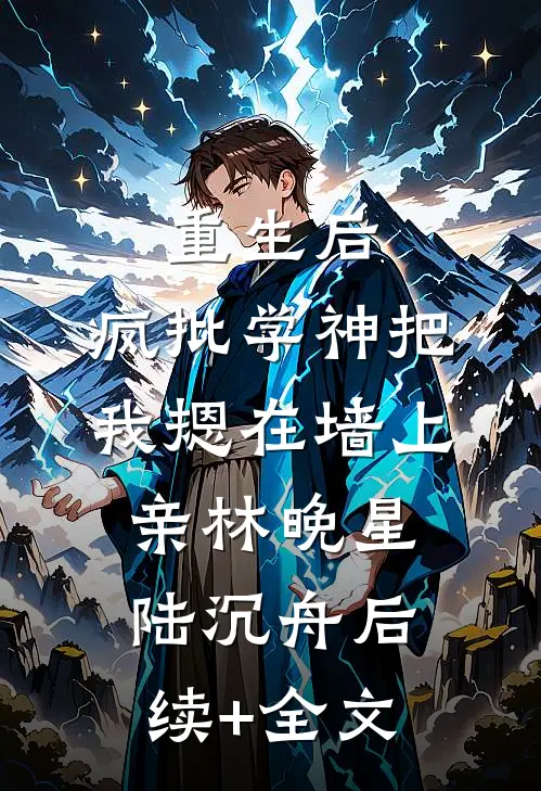 重生后，疯批学神把我摁在墙上亲林晚星陆沉舟后续+全文