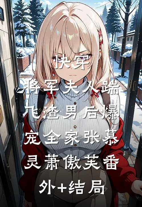 快穿：将军夫人踹飞渣男后爆宠全家张慕灵萧傲芙(番外)+(结局)