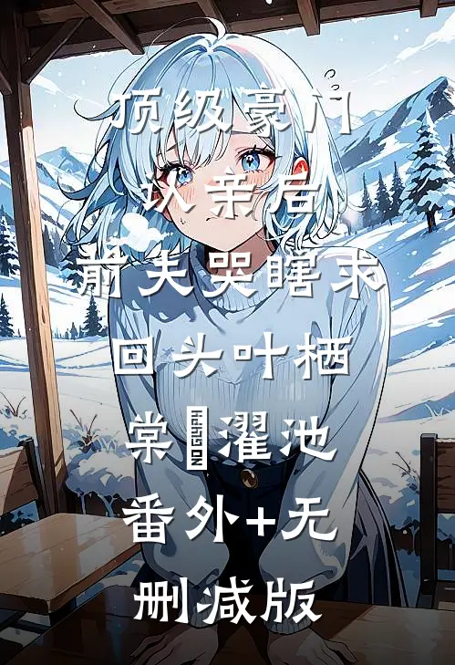 顶级豪门认亲后，前夫哭瞎求回头叶栖棠卲濯池:番外+无删减版
