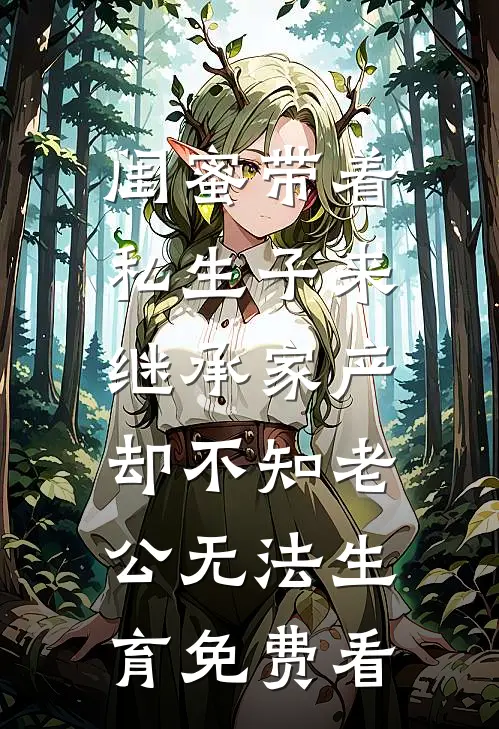 闺蜜带着私生子来继承家产，却不知老公无法生育免费看
