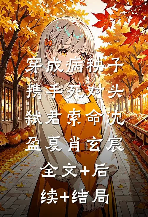 穿成病秧子，携手死对头弑君索命沈盈夏肖玄宸:全文+后续+结局
