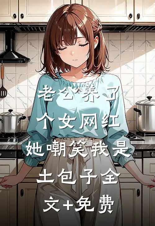 老公养了个女网红，她嘲笑我是土包子全文+免费