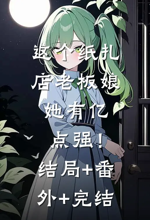 这个纸扎店老板娘，她有亿点强！结局+番外+完结