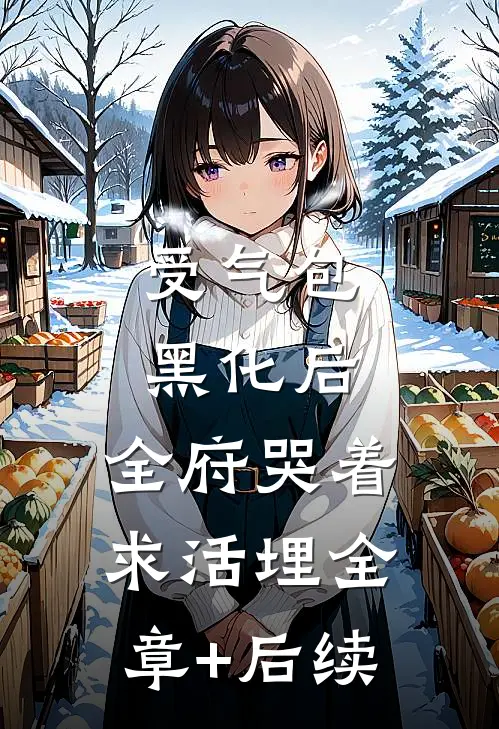 受气包黑化后，全府哭着求活埋全章+后续