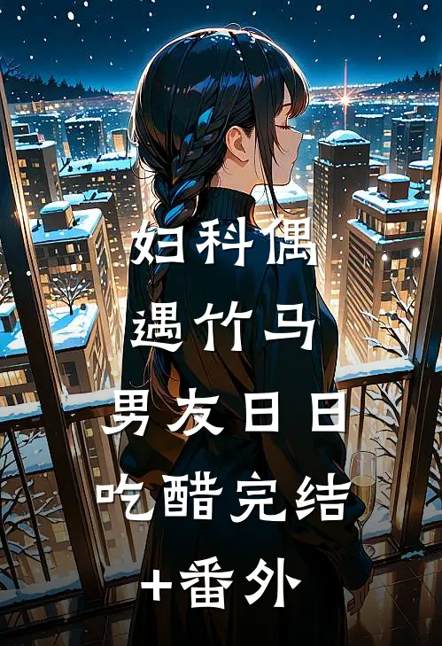妇科偶遇竹马，男友日日吃醋完结+番外