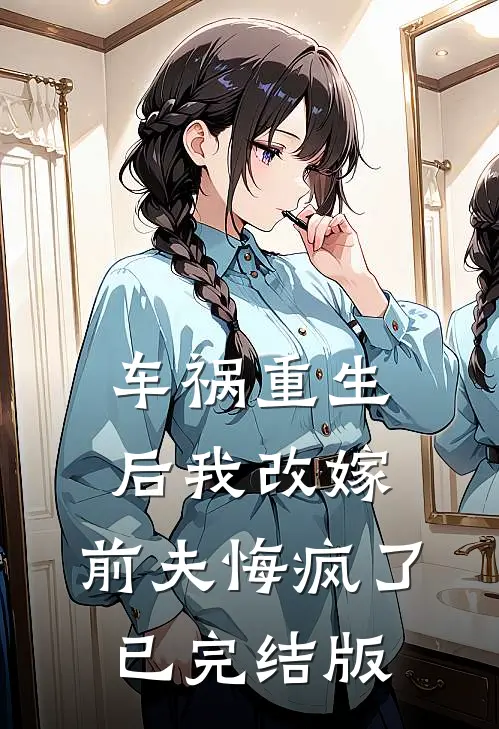 车祸重生后我改嫁，前夫悔疯了已完结版
