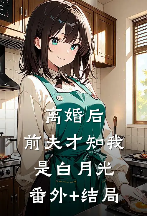 离婚后，前夫才知我是白月光:(番外)+(结局)
