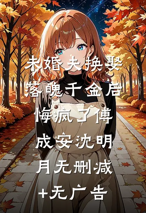 未婚夫换娶落魄千金后，悔疯了傅成安沈明月无删减+无广告