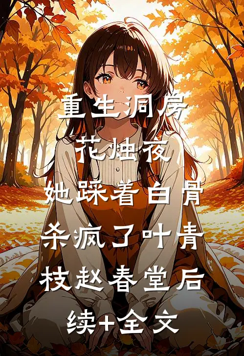 重生洞房花烛夜，她踩着白骨杀疯了叶青枝赵春堂后续+全文