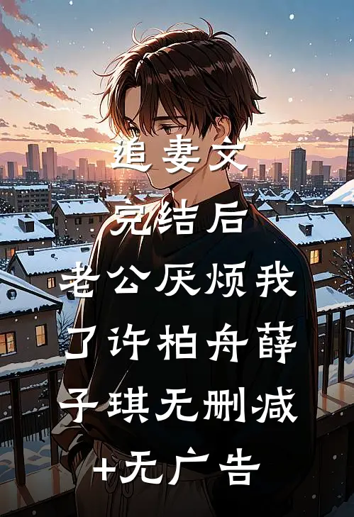 追妻文完结后，老公厌烦我了许柏舟薛子琪无删减+无广告