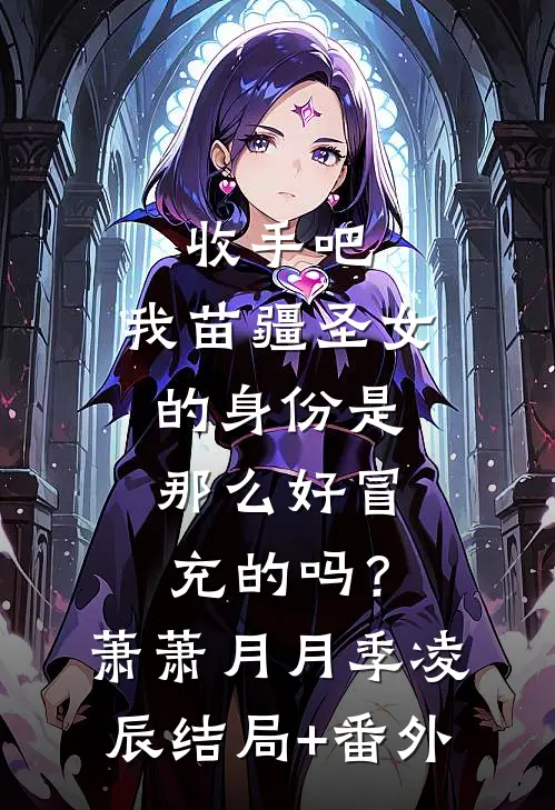 收手吧，我苗疆圣女的身份是那么好冒充的吗？萧萧月月季凌辰:结局+番外
