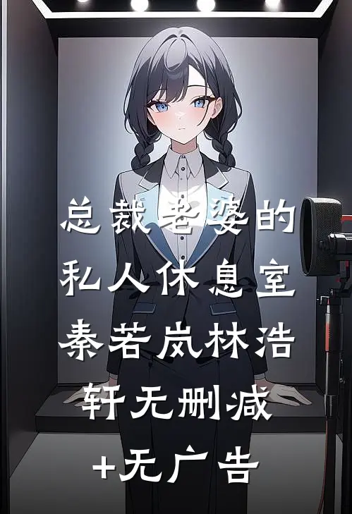 总裁老婆的私人休息室秦若岚林浩轩无删减+无广告