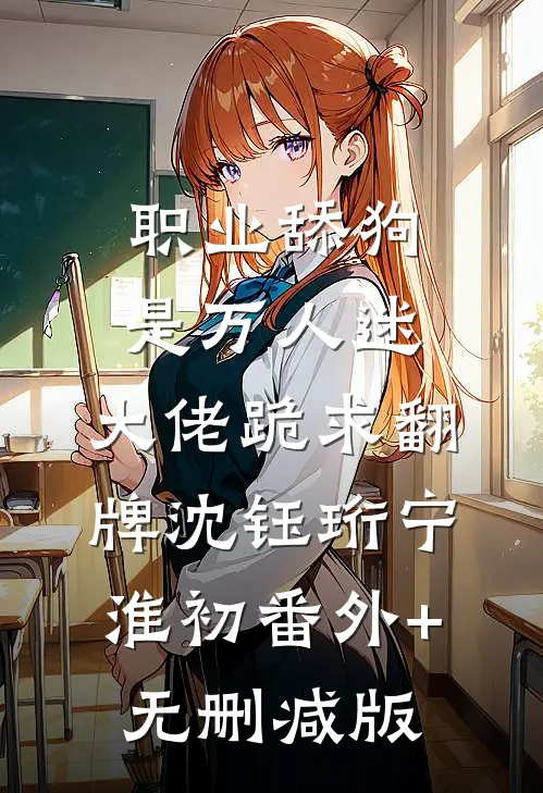 职业舔狗是万人迷，大佬跪求翻牌沈钰珩宁淮初番外+无删减版