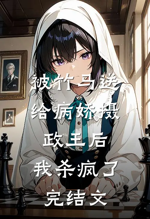 被竹马送给病娇摄政王后，我杀疯了完结文