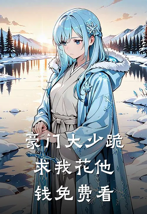 豪门大少跪求我花他钱免费看