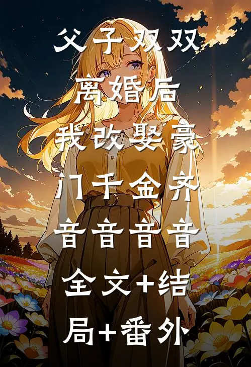 父子双双离婚后，我改娶豪门千金齐音音音音:全文+结局+番外