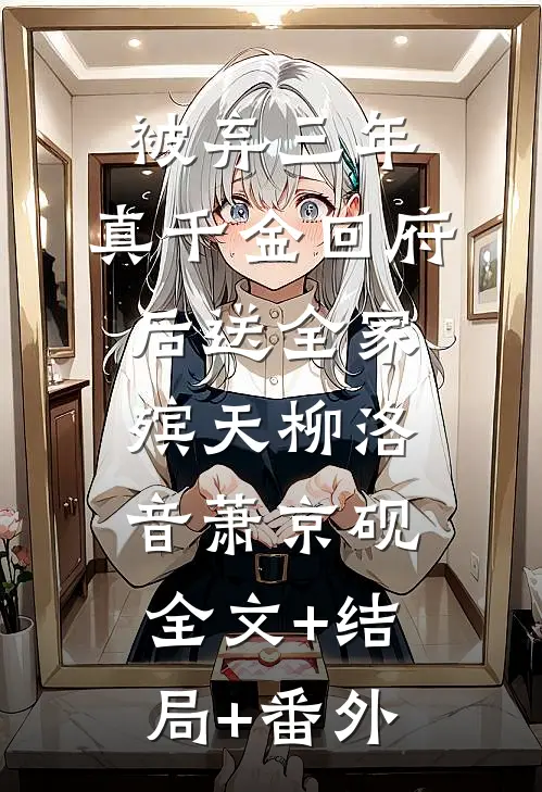 被弃三年，真千金回府后送全家殡天柳洛音萧京砚:全文+结局+番外