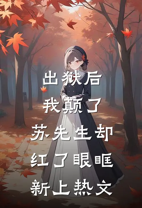 出狱后我颠了，苏先生却红了眼眶新上热文