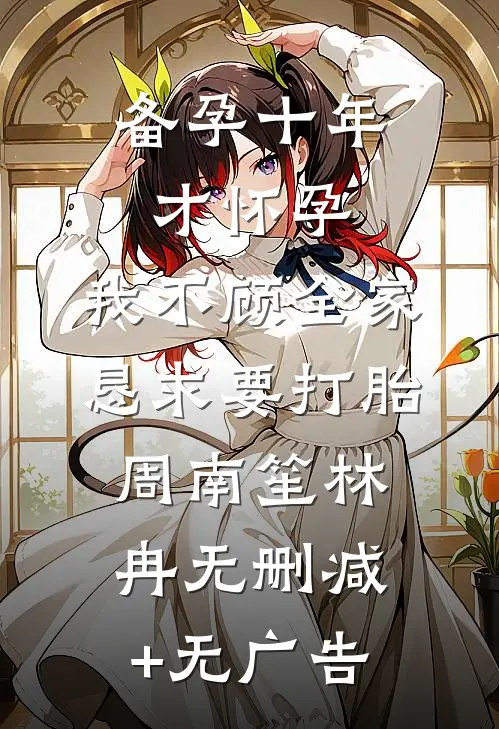 备孕十年才怀孕，我不顾全家恳求要打胎周南笙林冉无删减+无广告