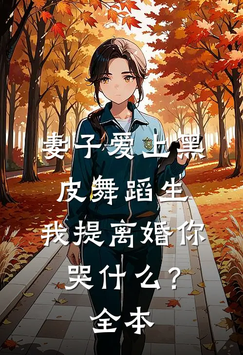 妻子爱上黑皮舞蹈生，我提离婚你哭什么？全本