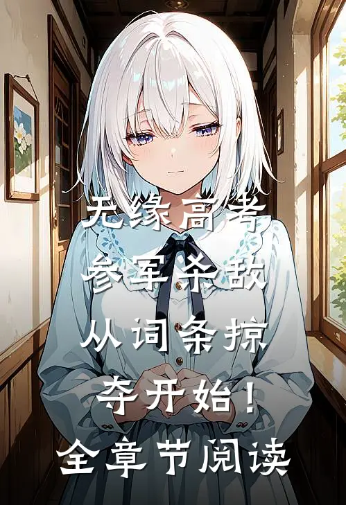 无缘高考：参军杀敌从词条掠夺开始！全章节阅读