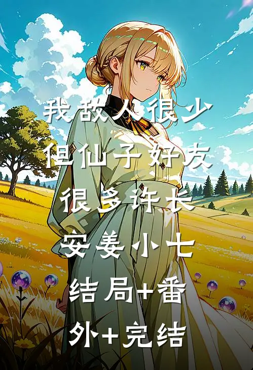 我敌人很少，但仙子好友很多许长安姜小七结局+番外+完结