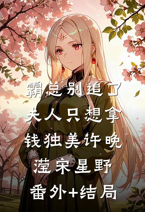 霸总别追了，夫人只想拿钱独美许晚滢宋星野:(番外)+(结局)