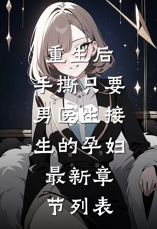 重生后，手撕只要男医生接生的孕妇最新章节列表