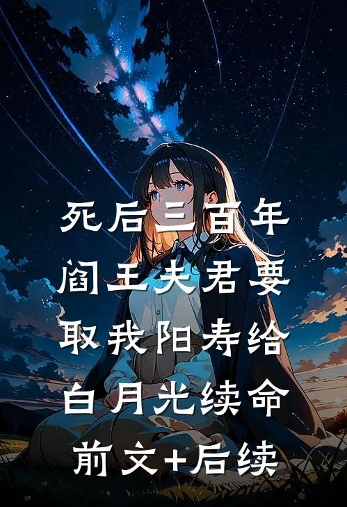 死后三百年，阎王夫君要取我阳寿给白月光续命前文+后续